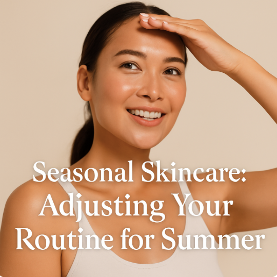 Seasonal Skincare: Adjusting Your Routine for Summer